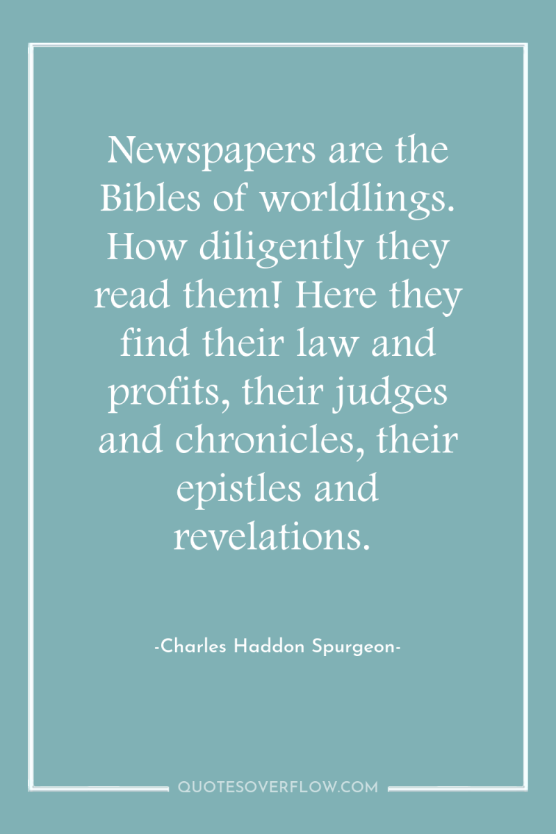 Newspapers are the Bibles of worldlings. How diligently they read...