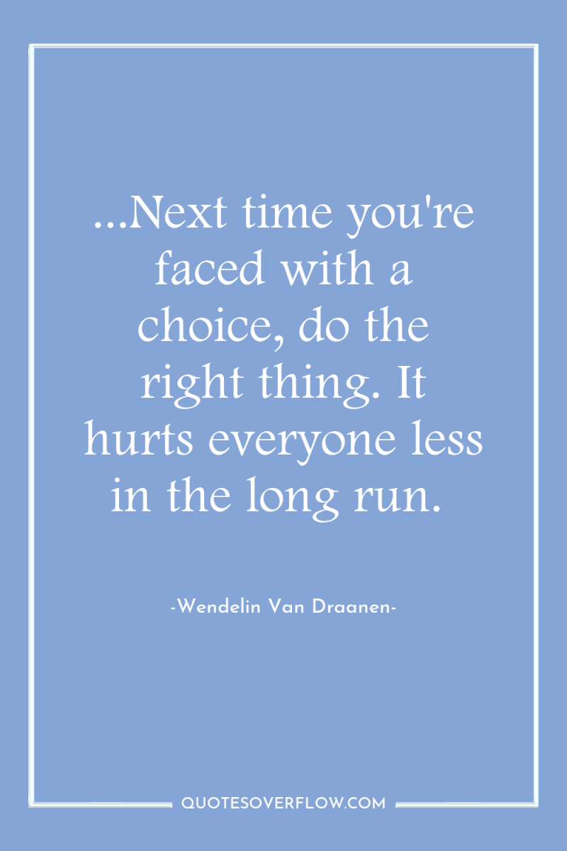 ...Next time you're faced with a choice, do the right...