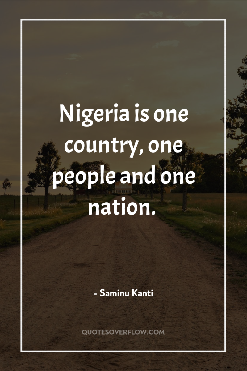 Nigeria is one country, one people and one nation. 