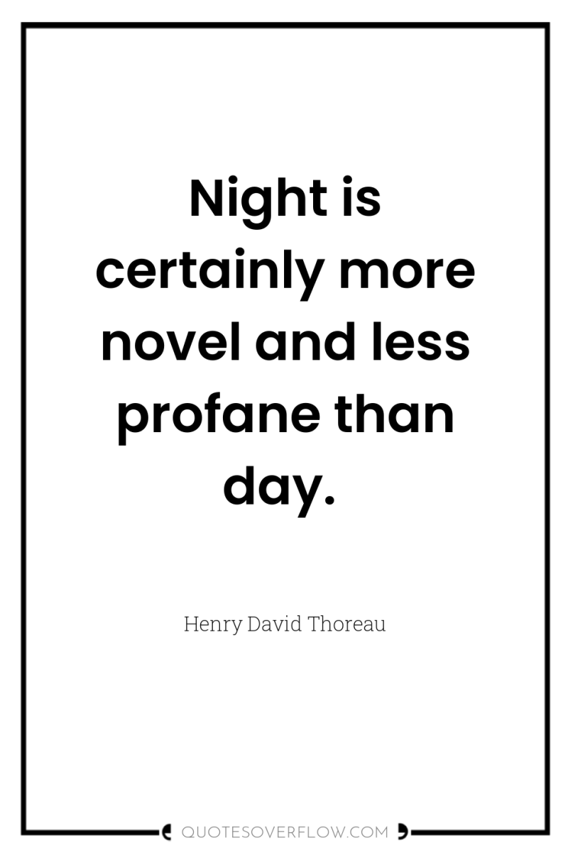 Night is certainly more novel and less profane than day. 