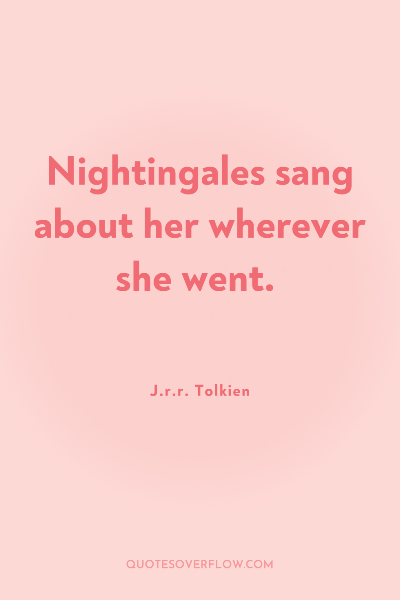 Nightingales sang about her wherever she went. 