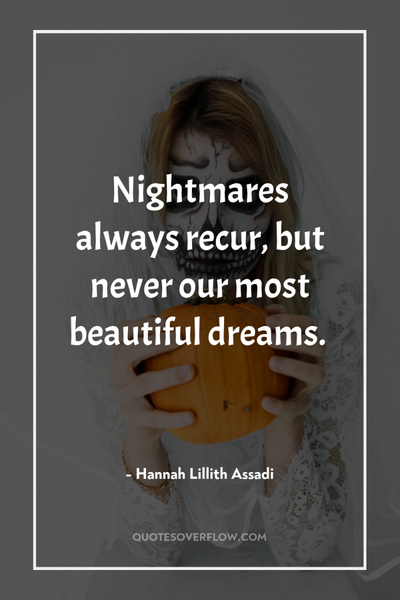 Nightmares always recur, but never our most beautiful dreams. 