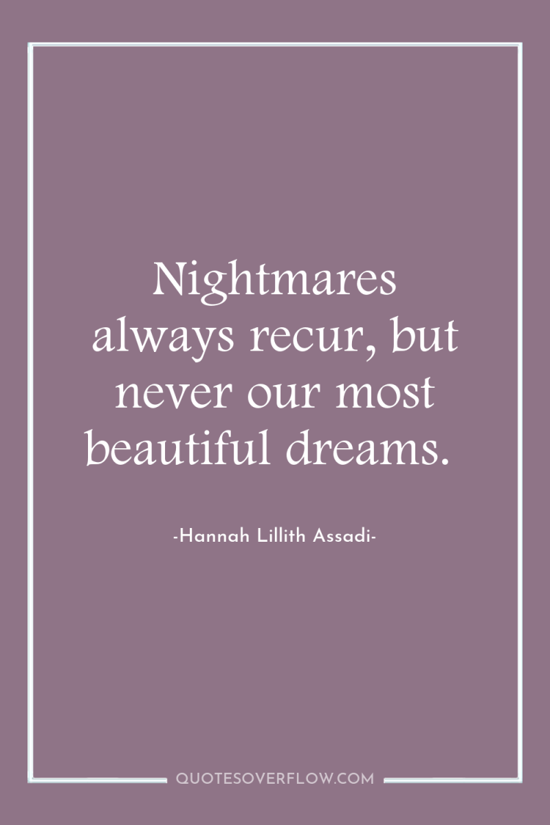 Nightmares always recur, but never our most beautiful dreams. 