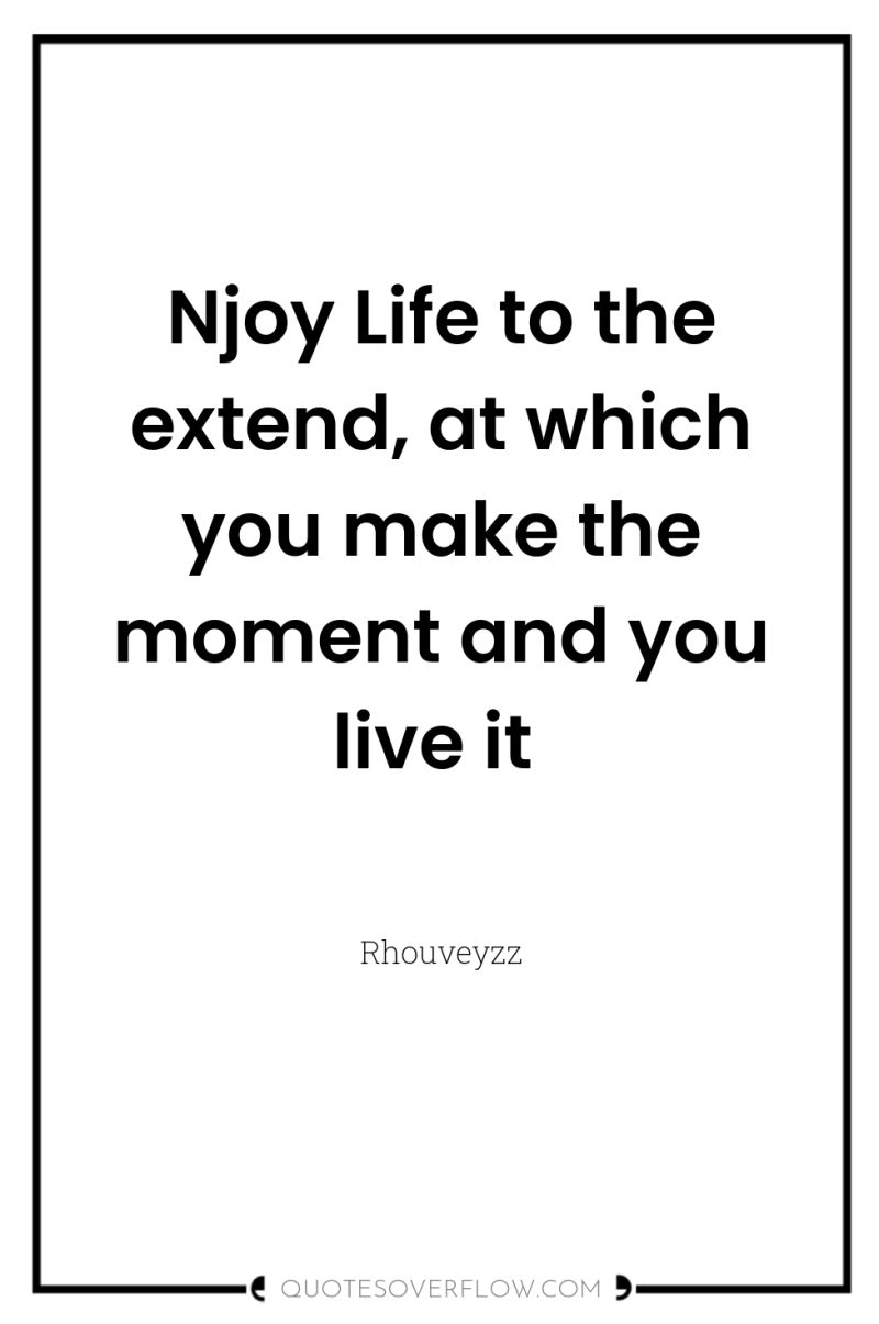 Njoy Life to the extend, at which you make the...