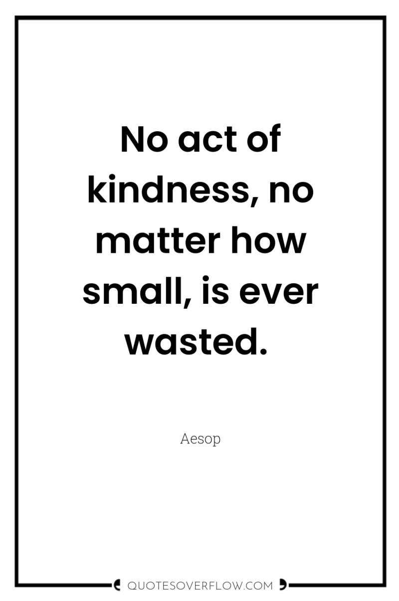 No act of kindness, no matter how small, is ever...