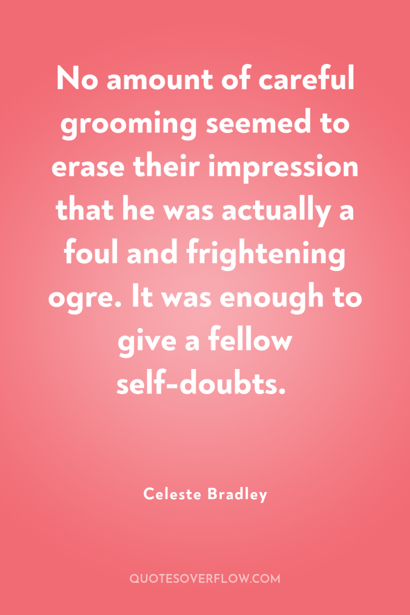 No amount of careful grooming seemed to erase their impression...