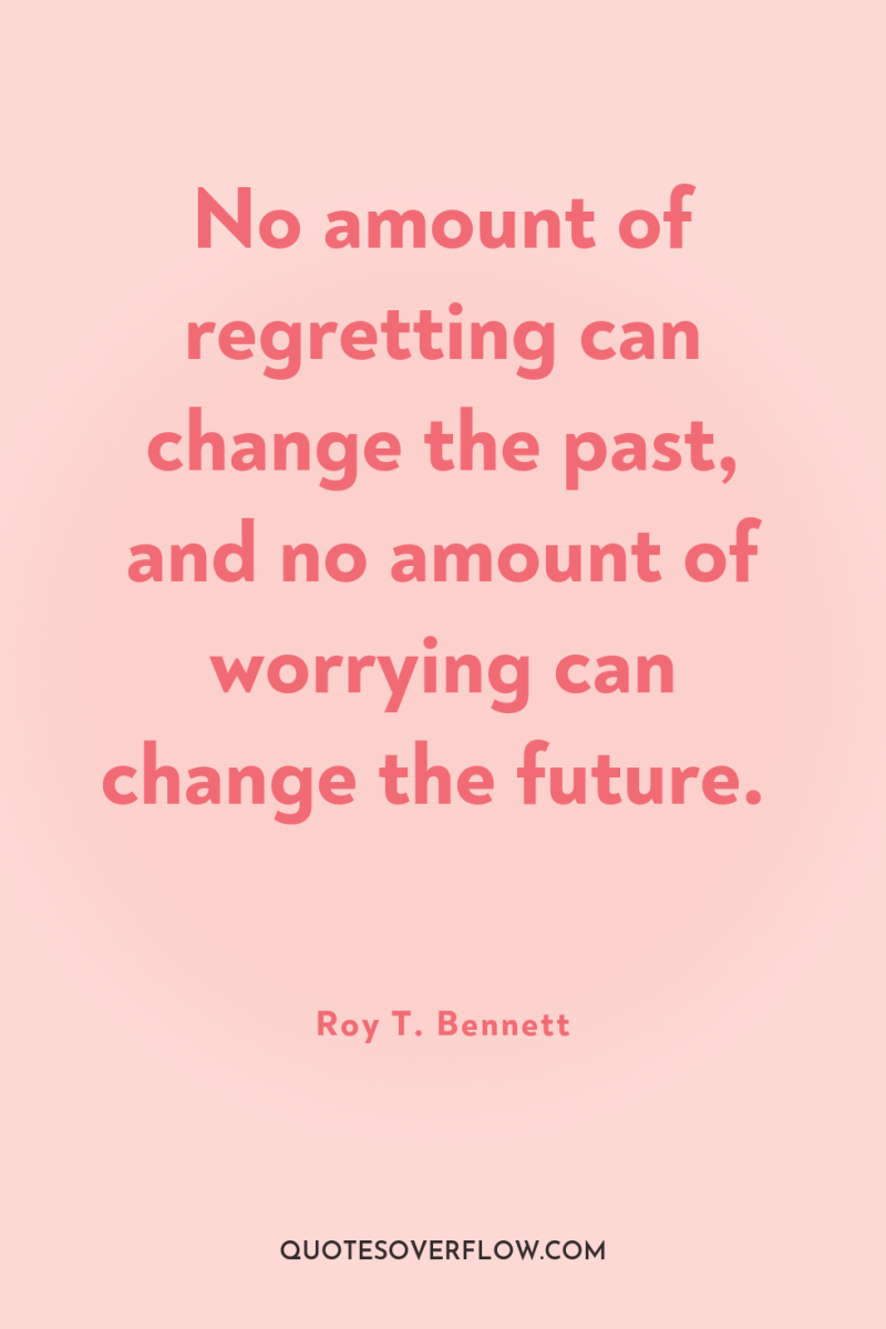 No amount of regretting can change the past, and no...
