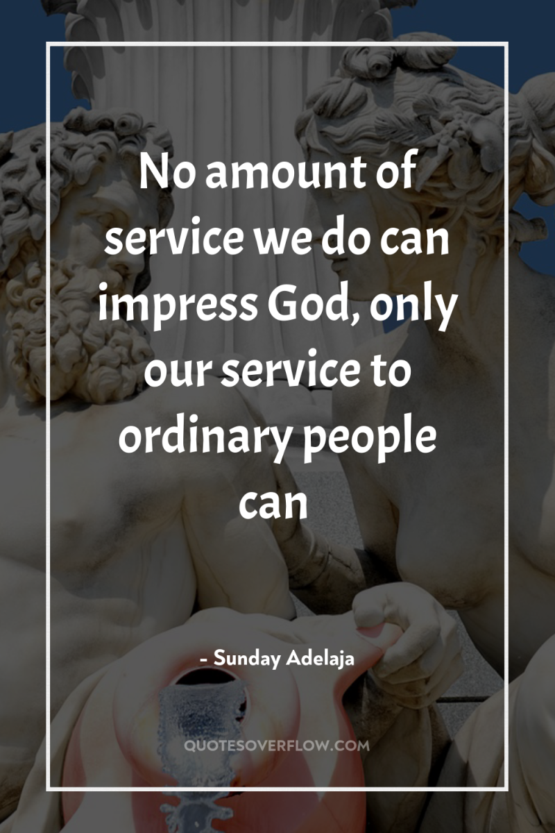 No amount of service we do can impress God, only...