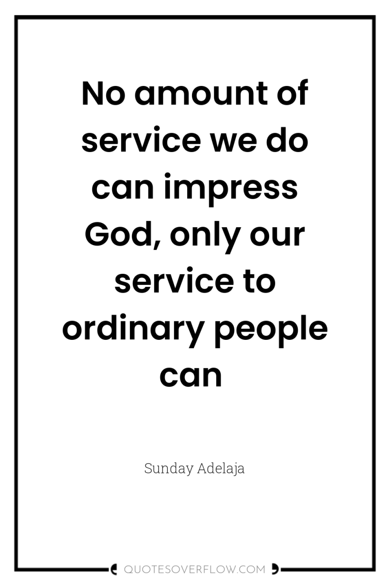 No amount of service we do can impress God, only...