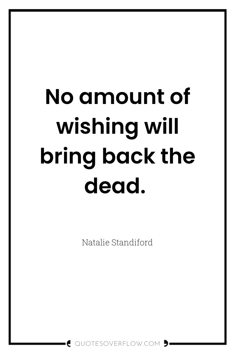 No amount of wishing will bring back the dead. 