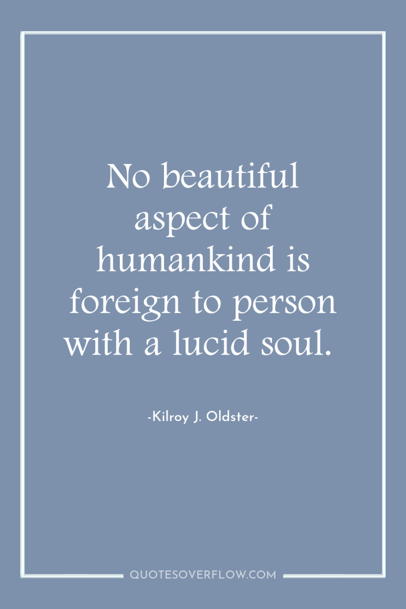 No beautiful aspect of humankind is foreign to person with...
