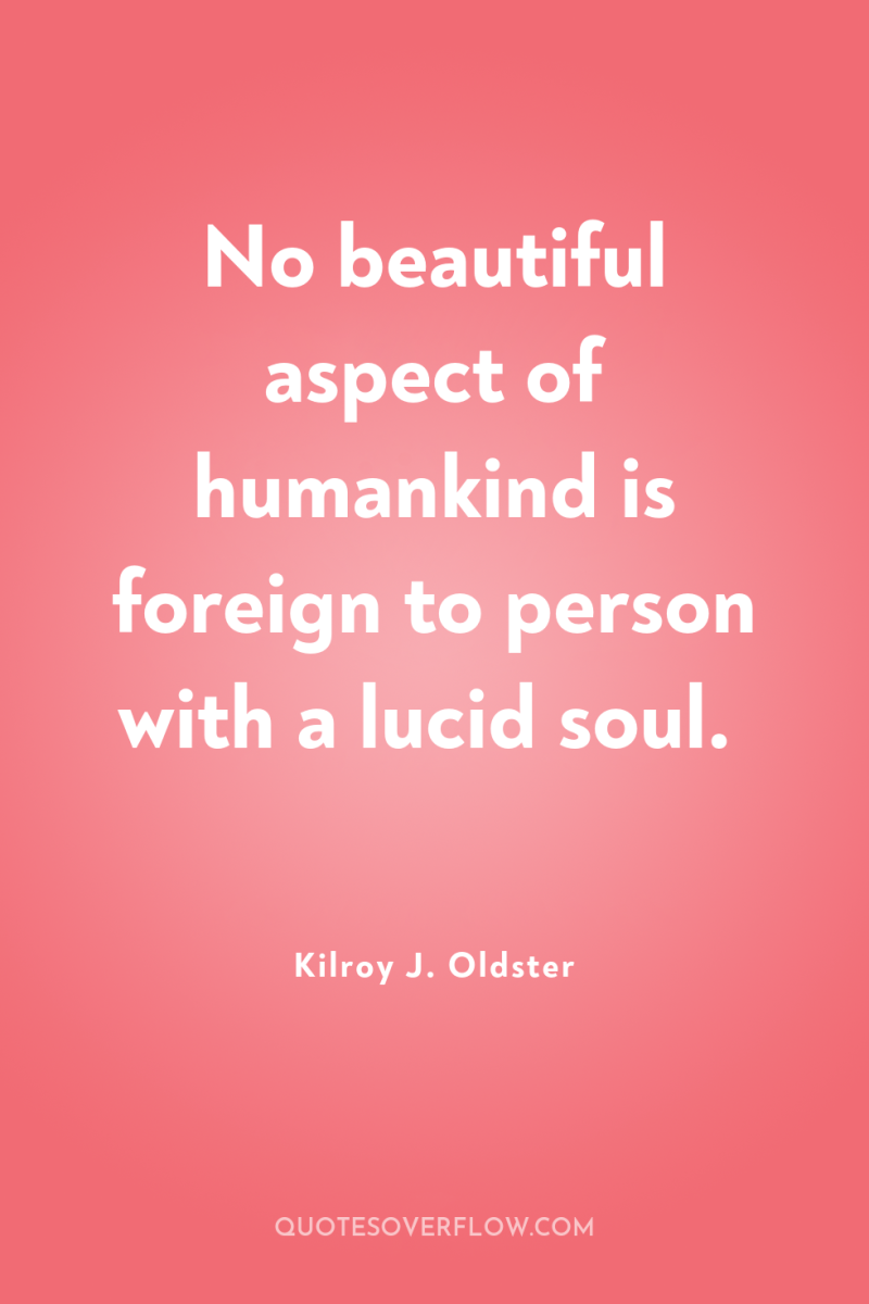No beautiful aspect of humankind is foreign to person with...