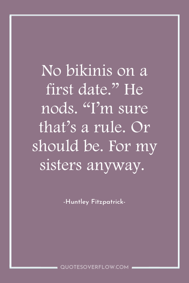 No bikinis on a first date.” He nods. “I’m sure...
