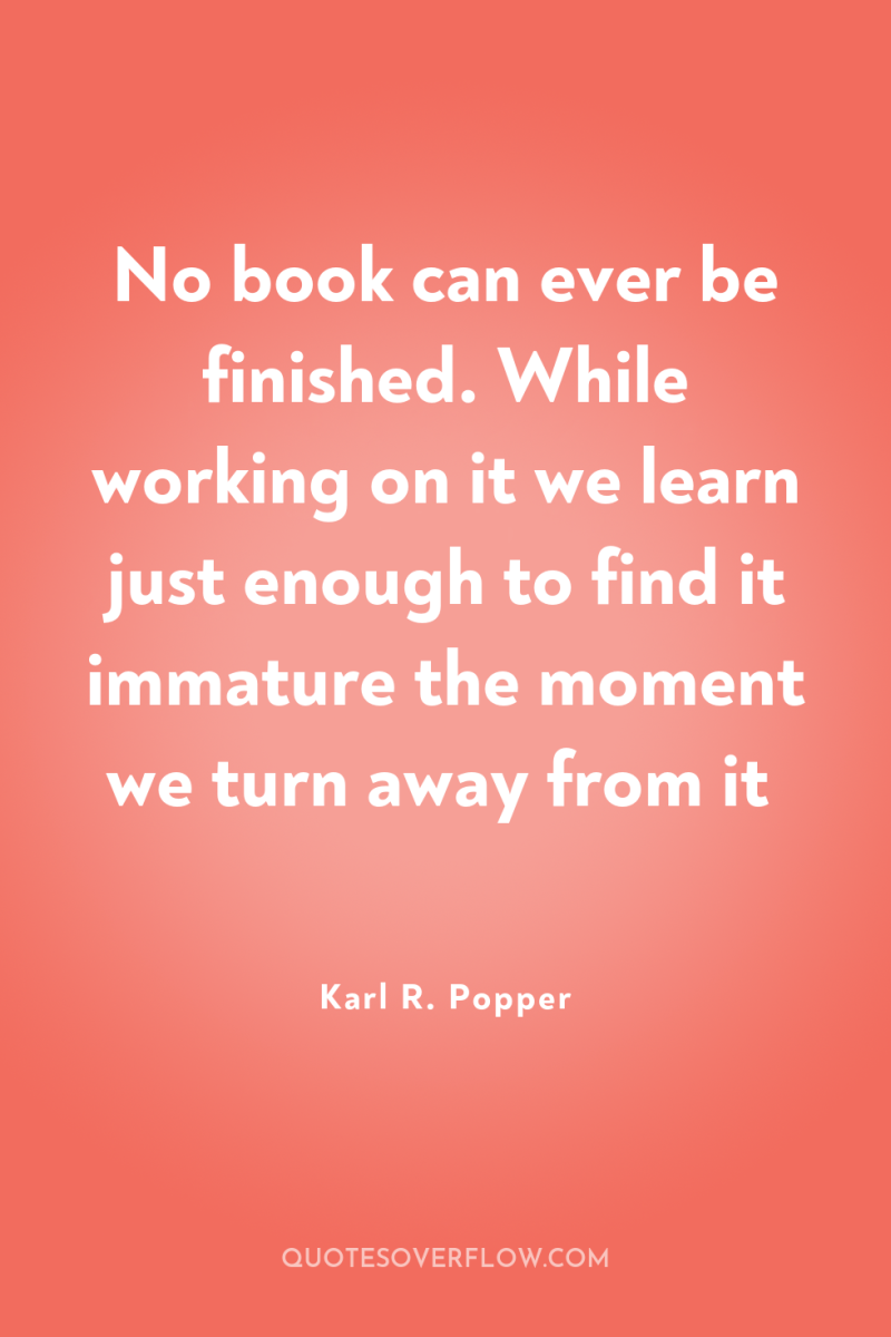 No book can ever be finished. While working on it...