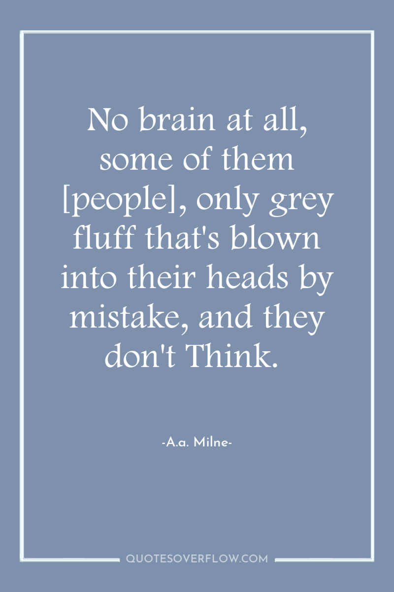 No brain at all, some of them [people], only grey...