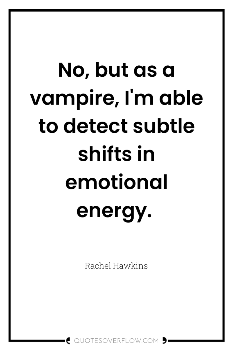 No, but as a vampire, I'm able to detect subtle...