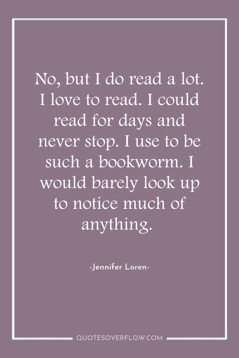 No, but I do read a lot. I love to...