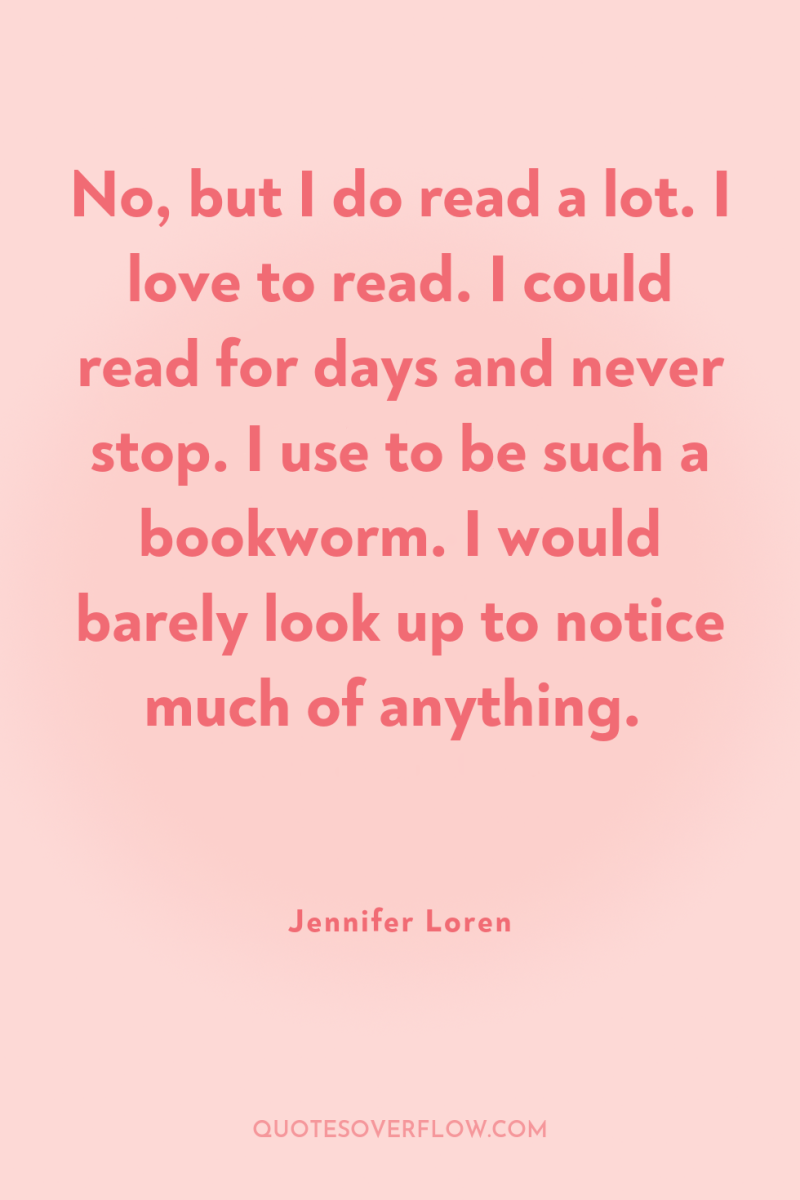No, but I do read a lot. I love to...