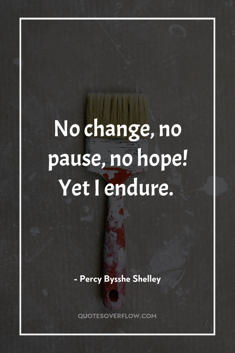 No change, no pause, no hope! Yet I endure. 