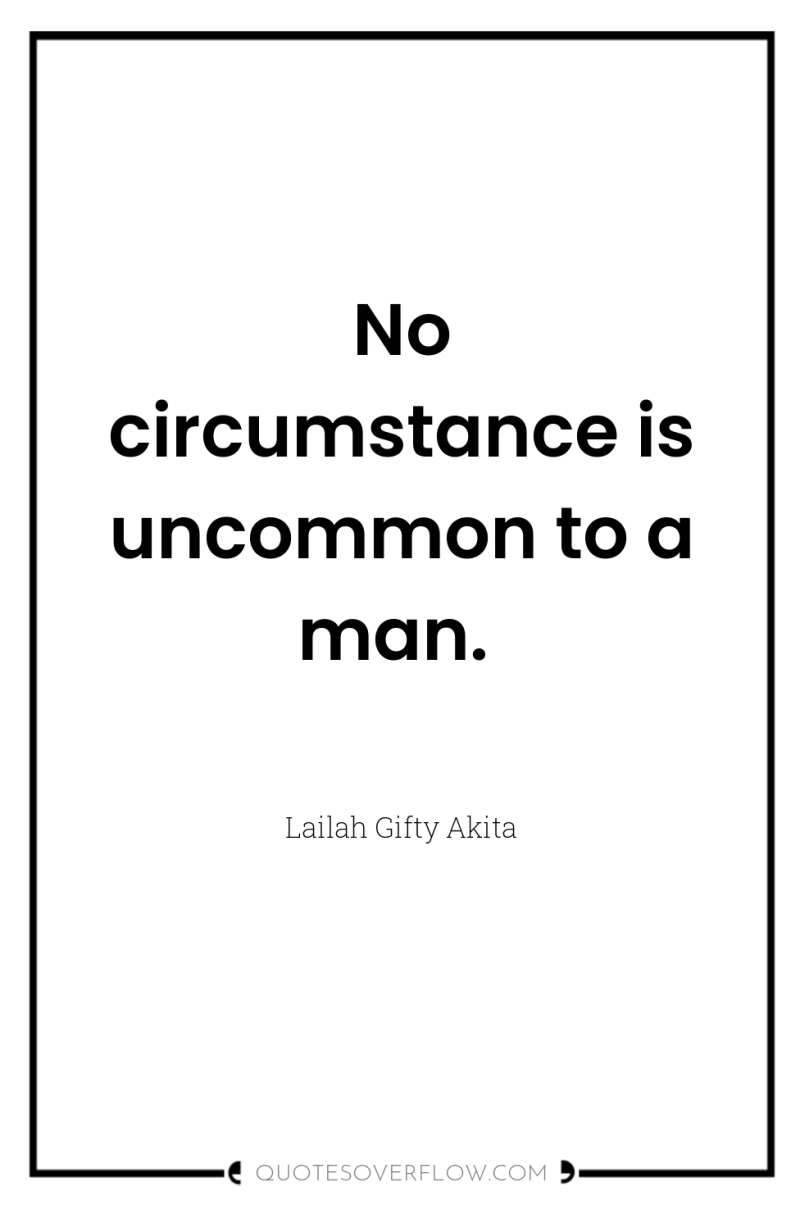 No circumstance is uncommon to a man. 