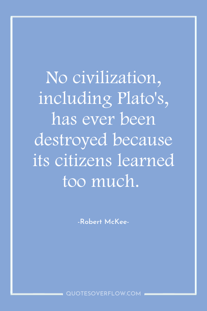 No civilization, including Plato's, has ever been destroyed because its...