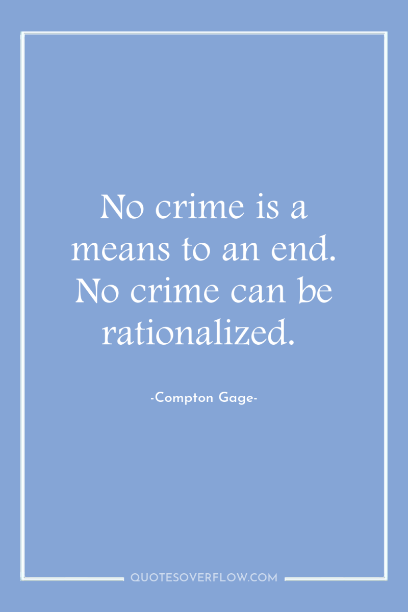 No crime is a means to an end. No crime...