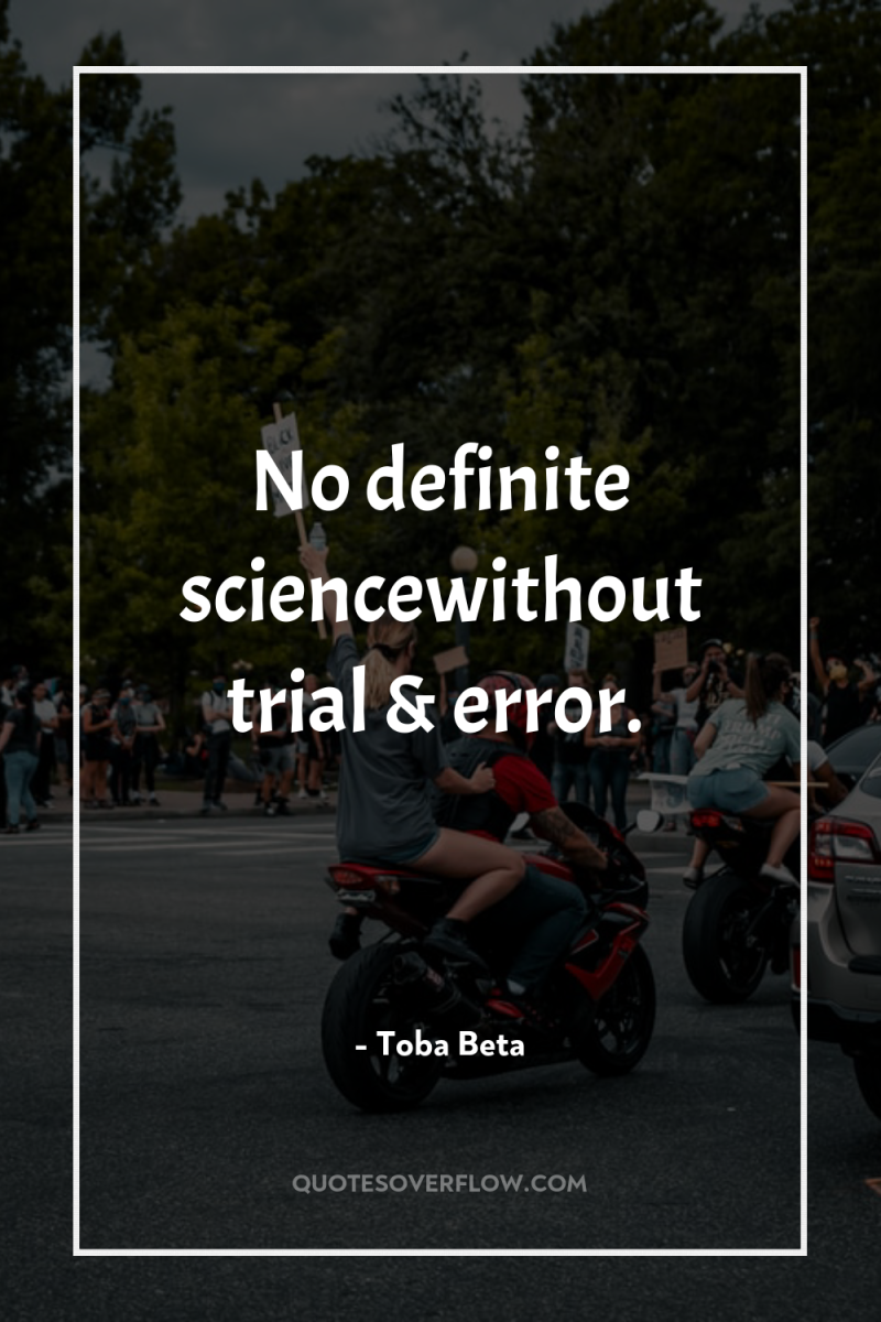 No definite sciencewithout trial & error. 