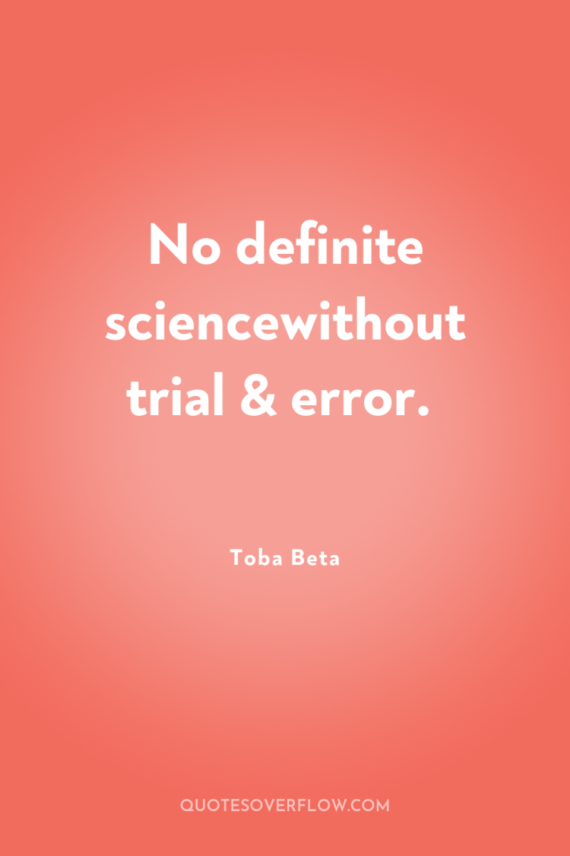 No definite sciencewithout trial & error. 