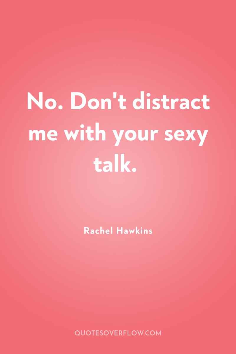 No. Don't distract me with your sexy talk. 