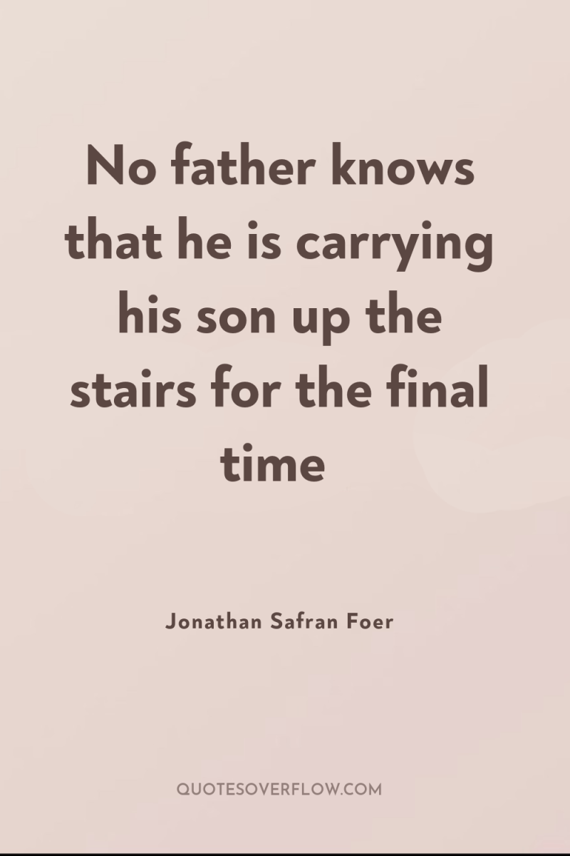 No father knows that he is carrying his son up...