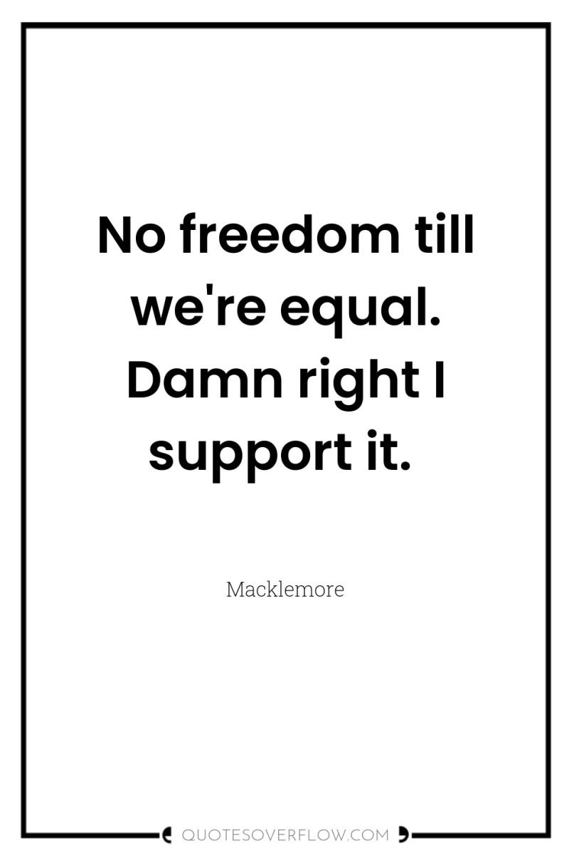 No freedom till we're equal. Damn right I support it. 