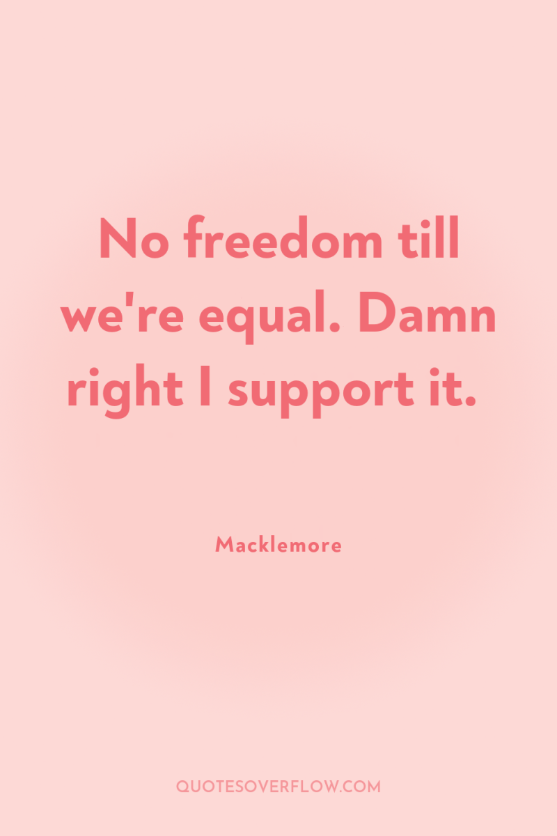 No freedom till we're equal. Damn right I support it. 