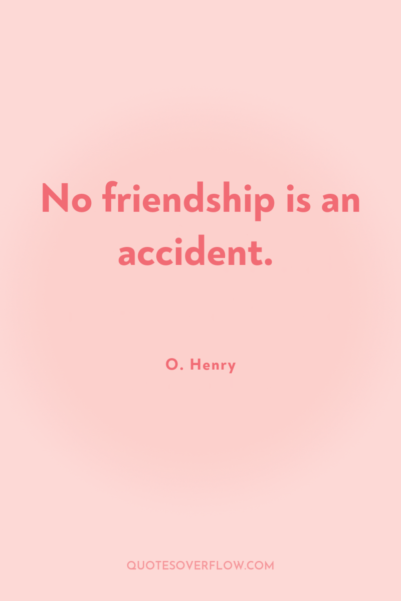 No friendship is an accident. 