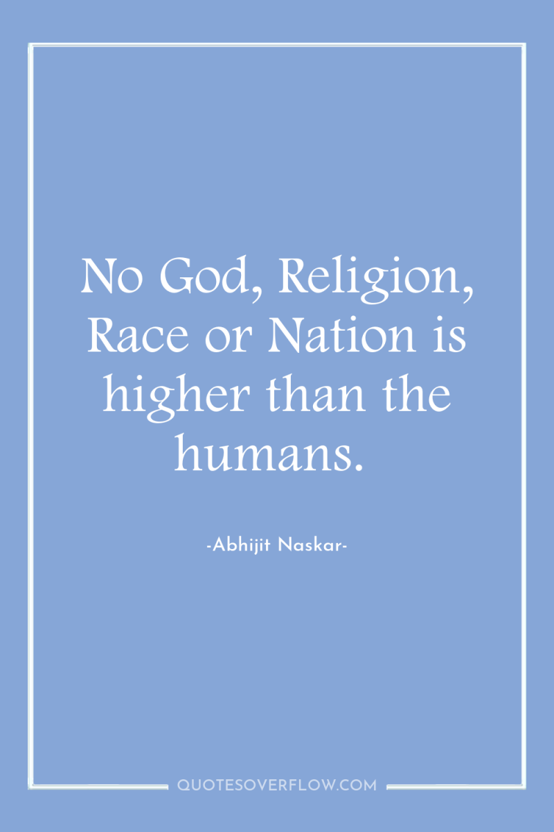 No God, Religion, Race or Nation is higher than the...