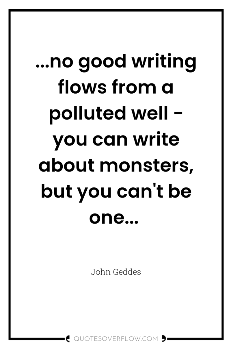 ...no good writing flows from a polluted well - you...