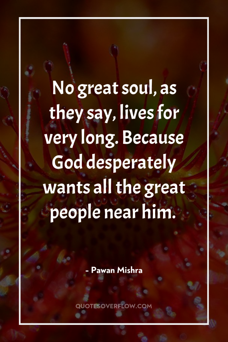 No great soul, as they say, lives for very long....