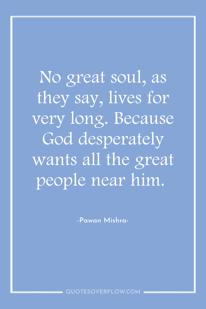 No great soul, as they say, lives for very long....