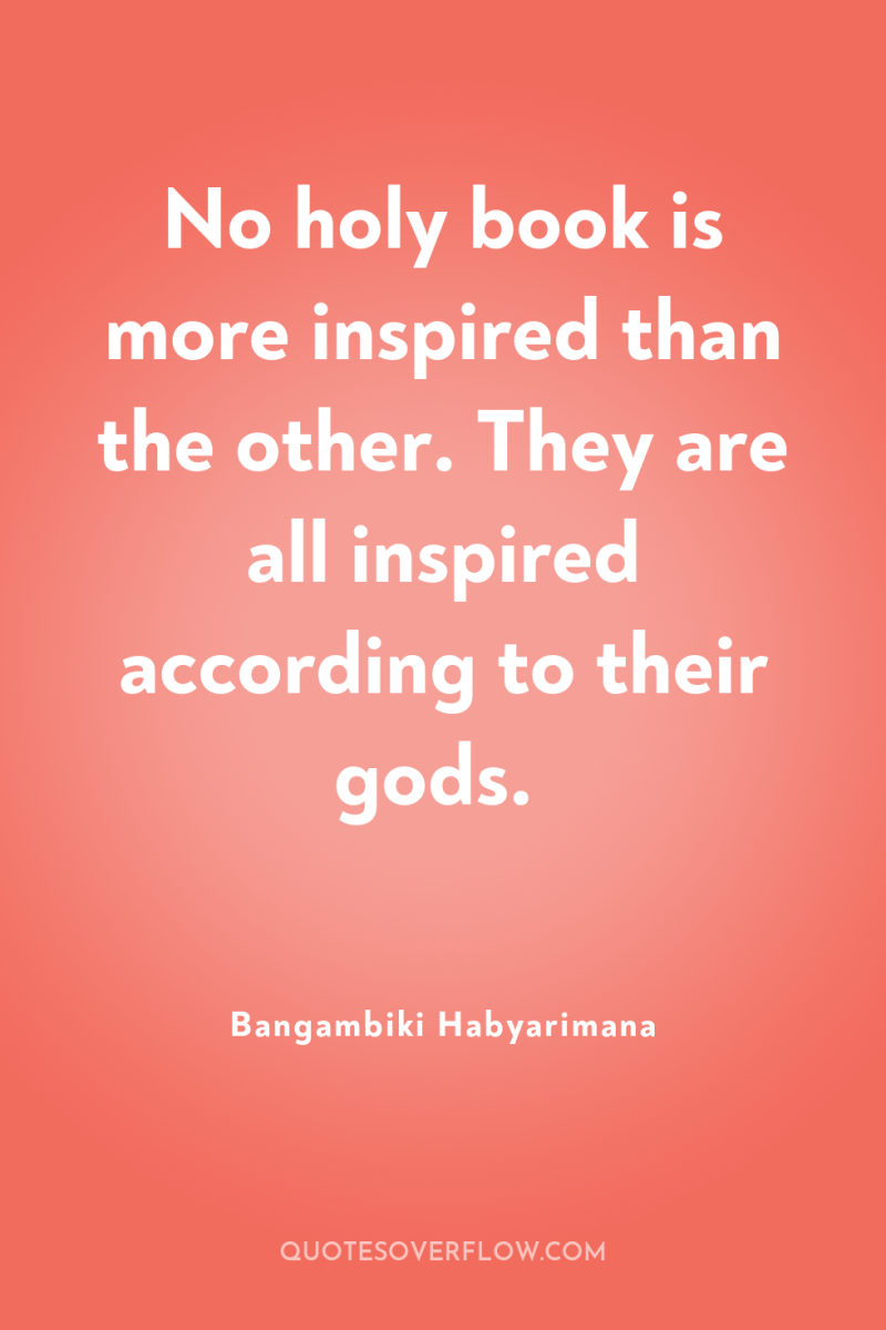 No holy book is more inspired than the other. They...