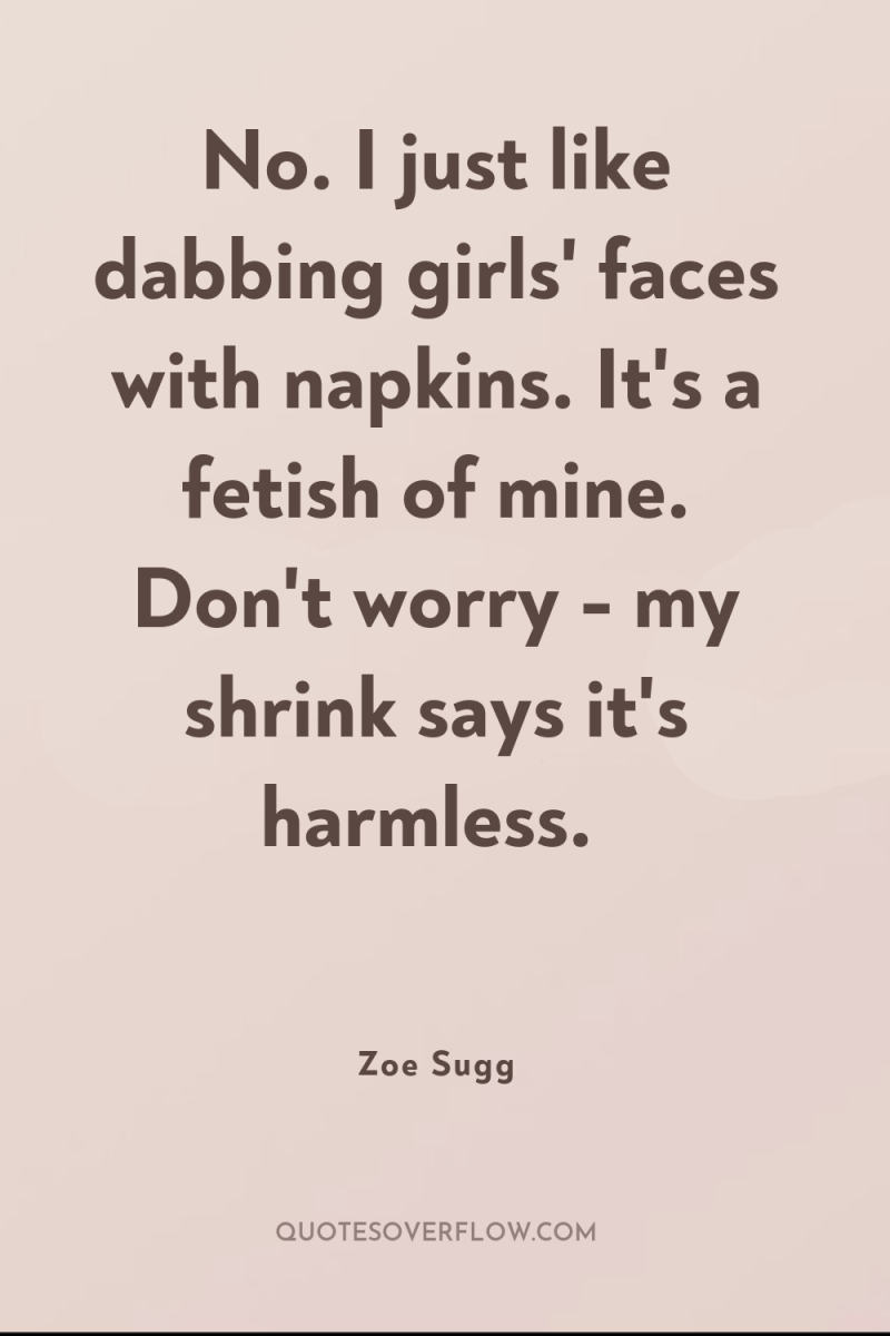 No. I just like dabbing girls' faces with napkins. It's...