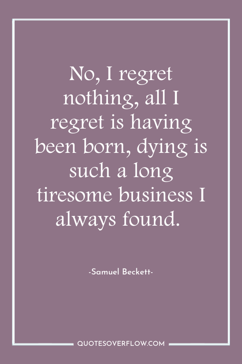 No, I regret nothing, all I regret is having been...