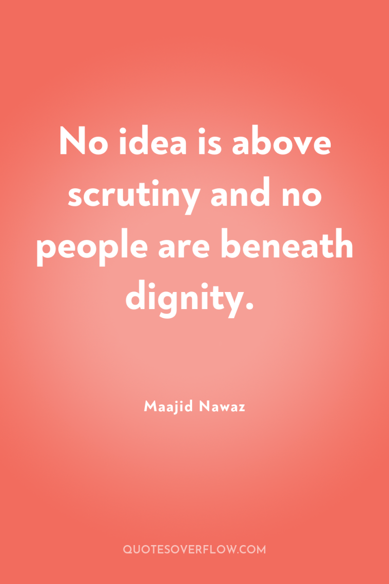 No idea is above scrutiny and no people are beneath...