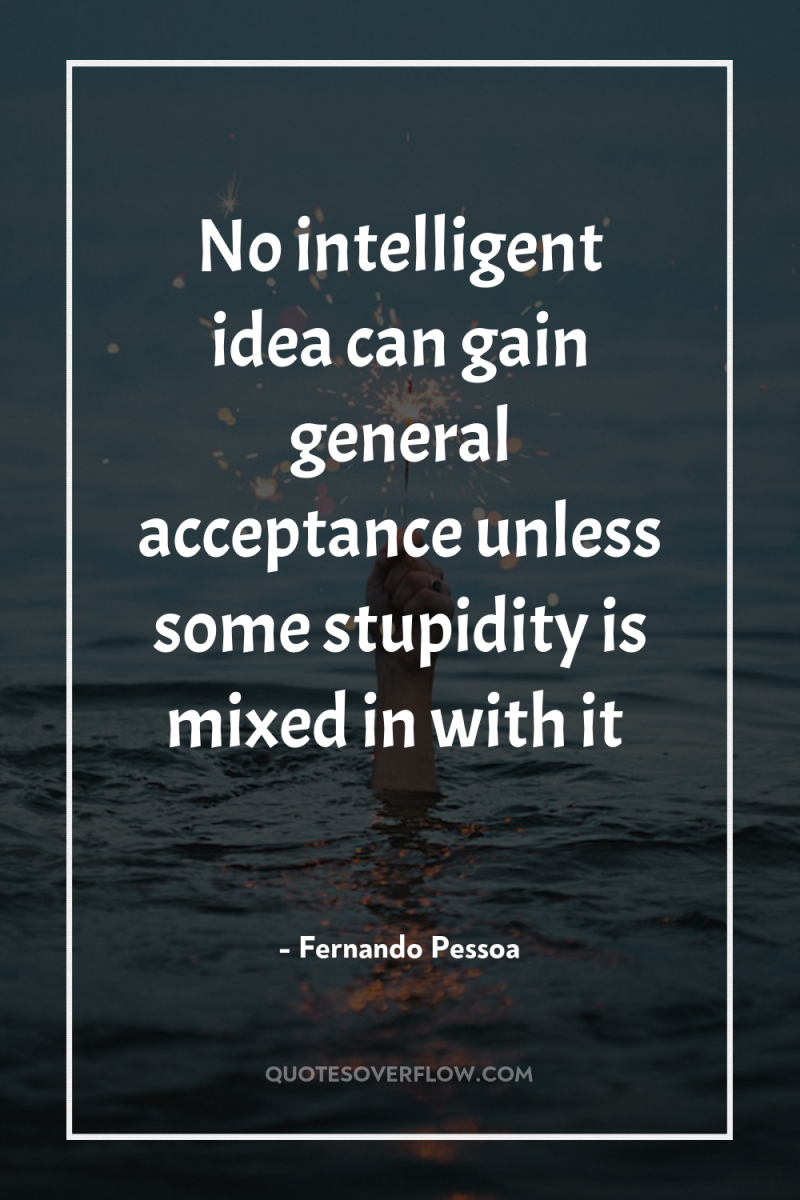 No intelligent idea can gain general acceptance unless some stupidity...