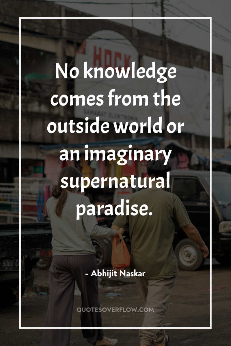 No knowledge comes from the outside world or an imaginary...