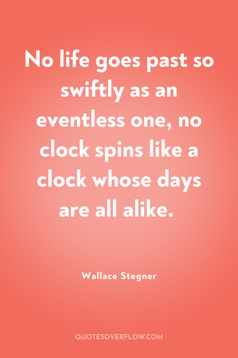 No life goes past so swiftly as an eventless one,...