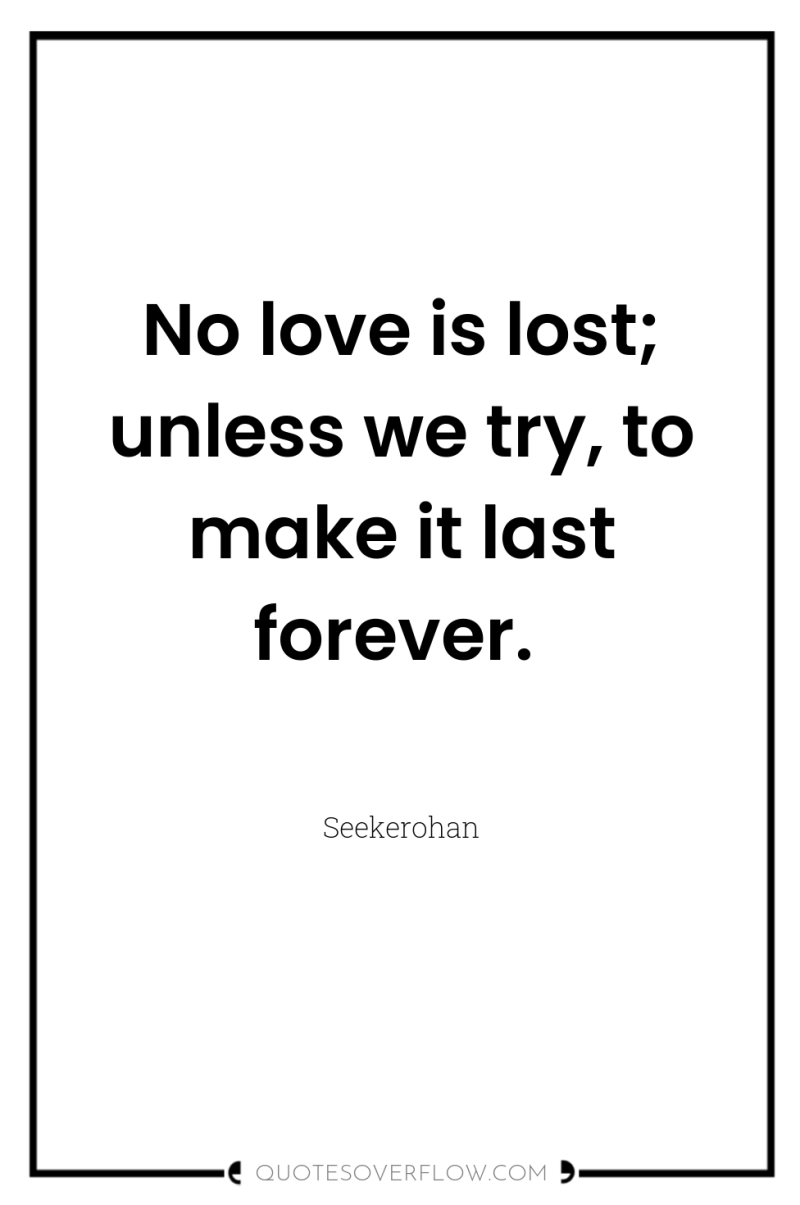 No love is lost; unless we try, to make it...