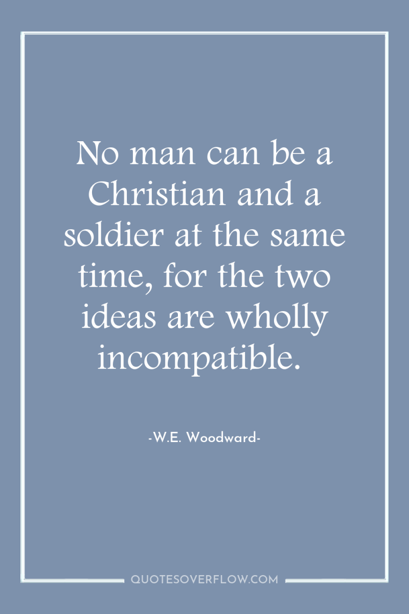 No man can be a Christian and a soldier at...