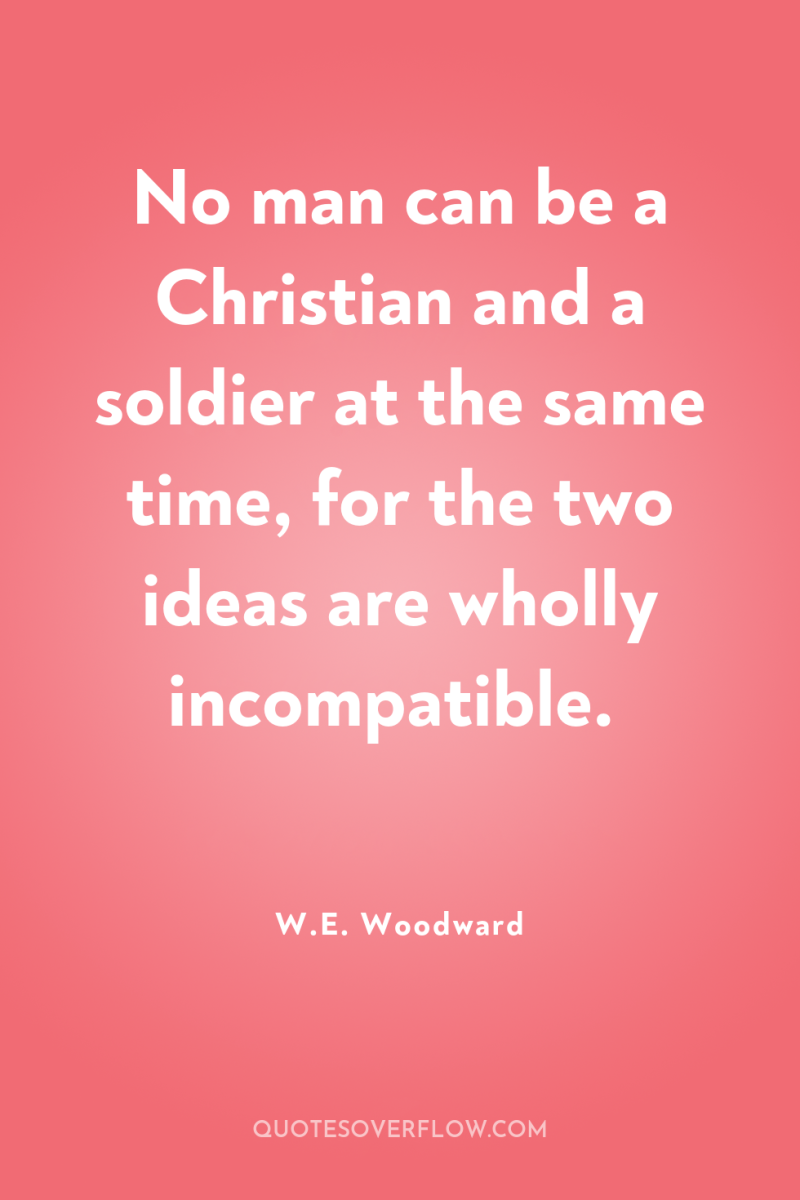 No man can be a Christian and a soldier at...