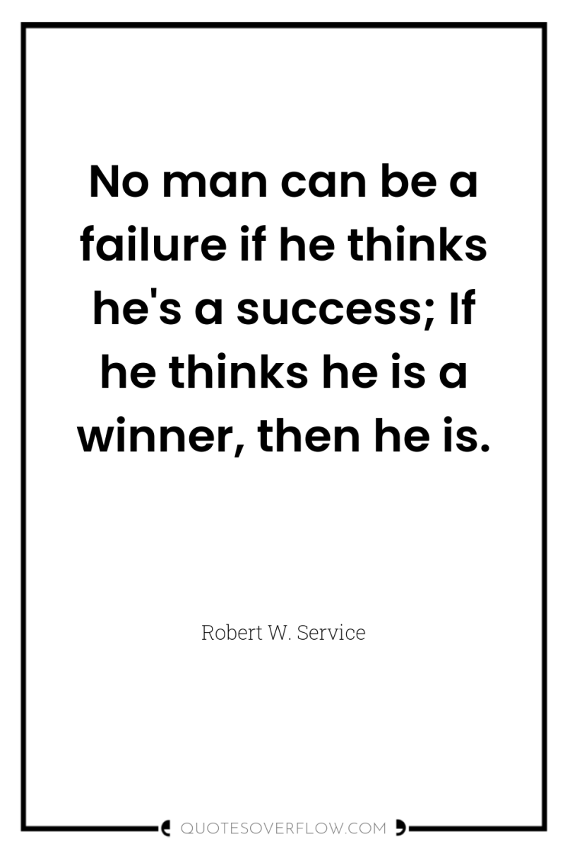 No man can be a failure if he thinks he's...