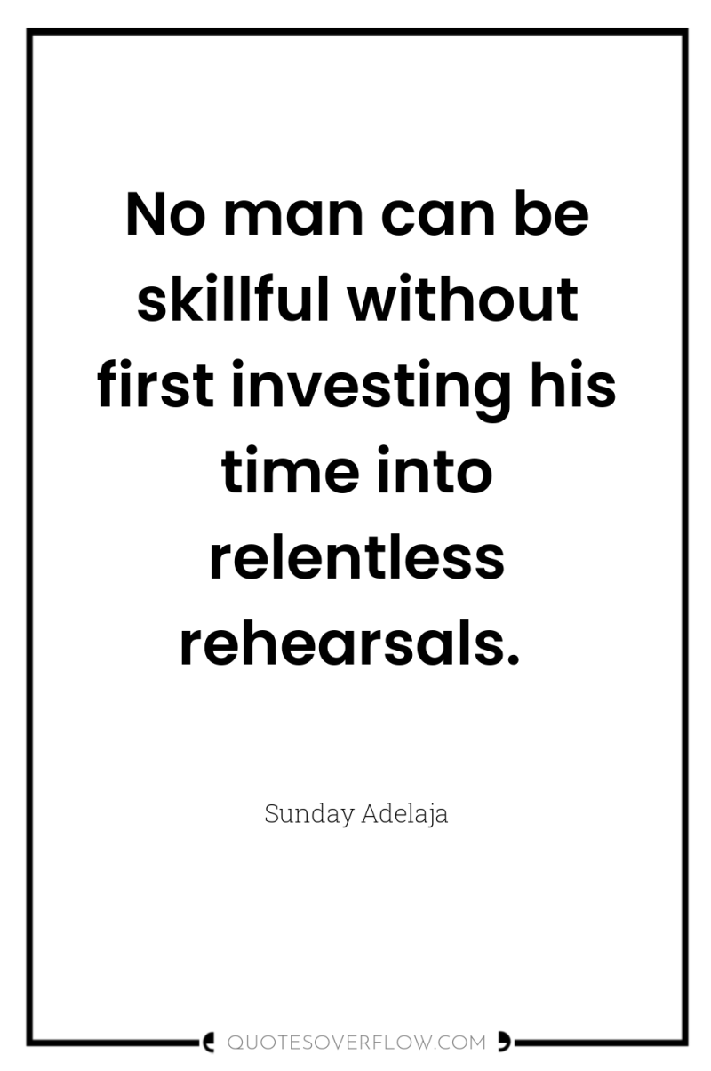 No man can be skillful without first investing his time...