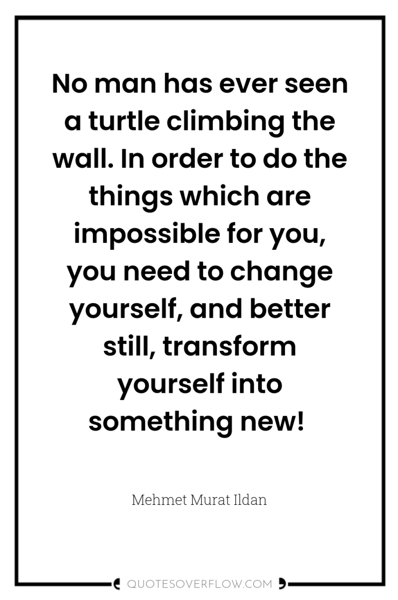 No man has ever seen a turtle climbing the wall....